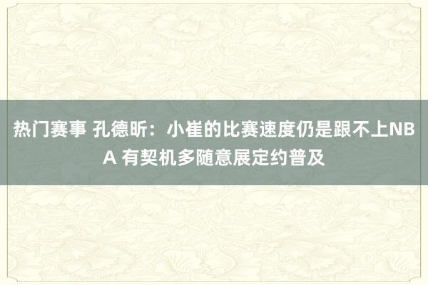 热门赛事 孔德昕：小崔的比赛速度仍是跟不上NBA 有契机多随意展定约普及