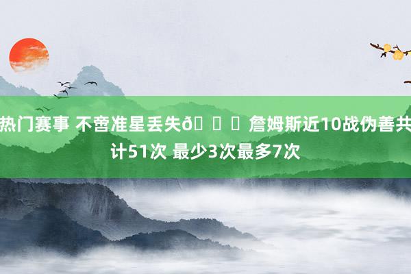 热门赛事 不啻准星丢失🙄詹姆斯近10战伪善共计51次 最少3次最多7次