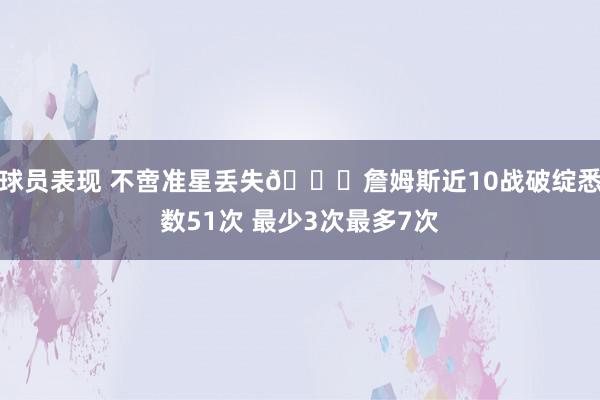 球员表现 不啻准星丢失🙄詹姆斯近10战破绽悉数51次 最少3次最多7次