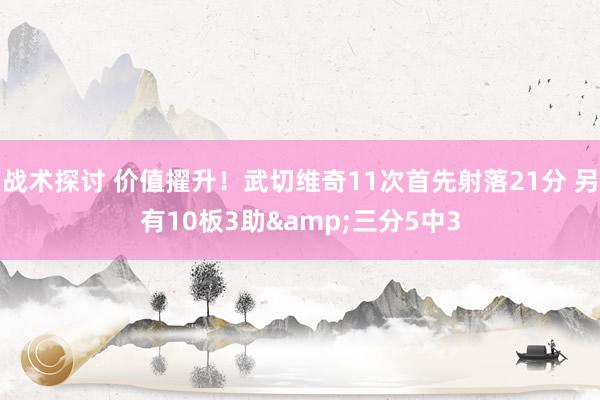 战术探讨 价值擢升！武切维奇11次首先射落21分 另有10板3助&三分5中3