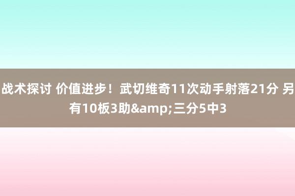 战术探讨 价值进步！武切维奇11次动手射落21分 另有10板3助&三分5中3