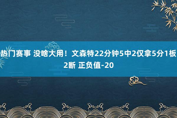 热门赛事 没啥大用！文森特22分钟5中2仅拿5分1板2断 正负值-20