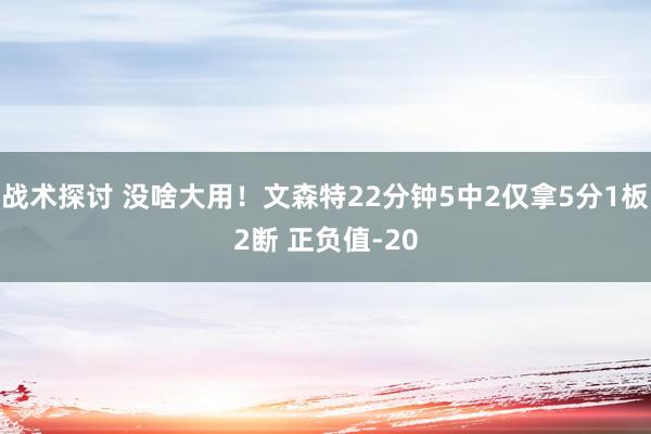 战术探讨 没啥大用！文森特22分钟5中2仅拿5分1板2断 正负值-20