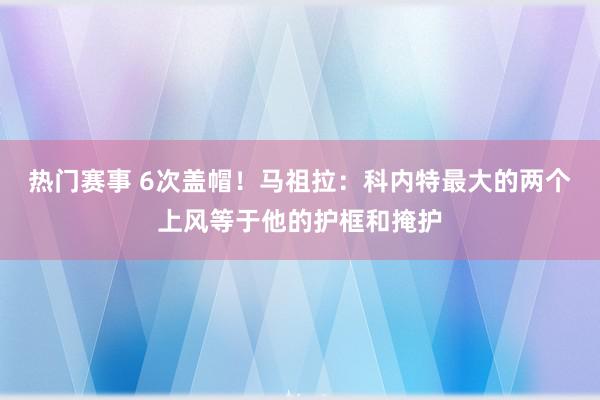 热门赛事 6次盖帽！马祖拉：科内特最大的两个上风等于他的护框和掩护