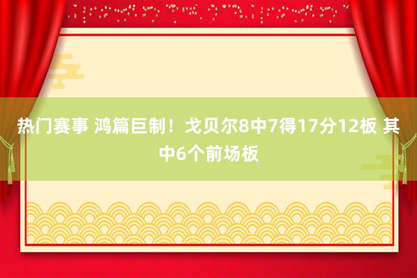 热门赛事 鸿篇巨制！戈贝尔8中7得17分12板 其中6个前场板