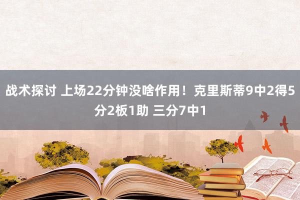 战术探讨 上场22分钟没啥作用！克里斯蒂9中2得5分2板1助 三分7中1