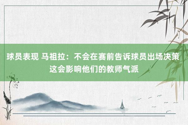 球员表现 马祖拉：不会在赛前告诉球员出场决策 这会影响他们的教师气派