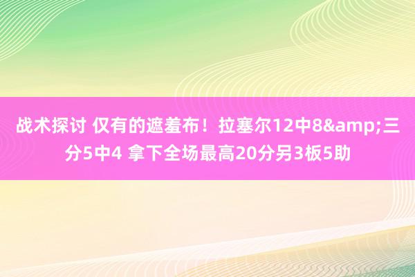 战术探讨 仅有的遮羞布！拉塞尔12中8&三分5中4 拿下全场最高20分另3板5助