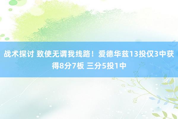 战术探讨 致使无谓我线路！爱德华兹13投仅3中获得8分7板 三分5投1中