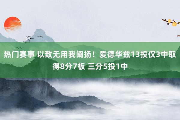 热门赛事 以致无用我阐扬！爱德华兹13投仅3中取得8分7板 三分5投1中