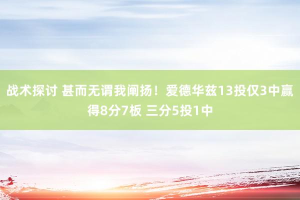 战术探讨 甚而无谓我阐扬！爱德华兹13投仅3中赢得8分7板 三分5投1中