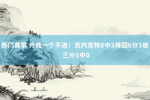 热门赛事 外线一个不进！克内克特8中3得回6分3板 三分5中0