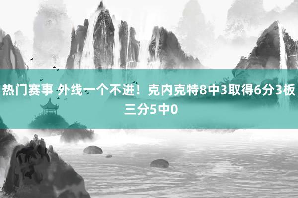 热门赛事 外线一个不进！克内克特8中3取得6分3板 三分5中0