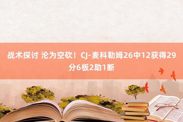 战术探讨 沦为空砍！CJ-麦科勒姆26中12获得29分6板2助1断