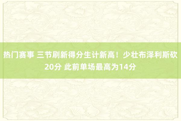 热门赛事 三节刷新得分生计新高！少壮布泽利斯砍20分 此前单场最高为14分