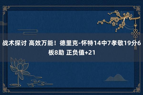 战术探讨 高效万能！德里克-怀特14中7孝敬19分6板8助 正负值+21