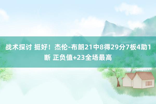 战术探讨 挺好！杰伦-布朗21中8得29分7板4助1断 正负值+23全场最高