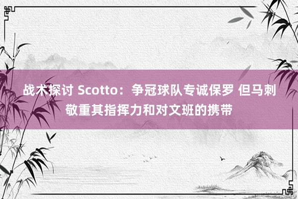 战术探讨 Scotto：争冠球队专诚保罗 但马刺敬重其指挥力和对文班的携带