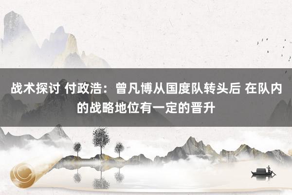 战术探讨 付政浩：曾凡博从国度队转头后 在队内的战略地位有一定的晋升