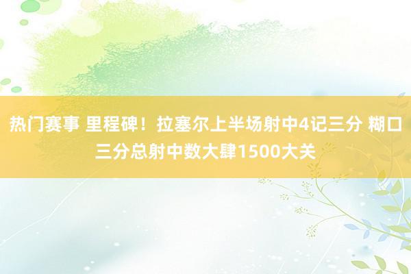 热门赛事 里程碑！拉塞尔上半场射中4记三分 糊口三分总射中数大肆1500大关