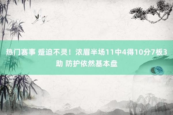 热门赛事 蹙迫不灵！浓眉半场11中4得10分7板3助 防护依然基本盘