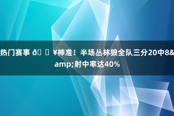 热门赛事 🔥神准！半场丛林狼全队三分20中8&射中率达40%