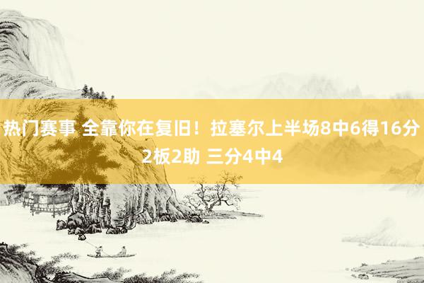 热门赛事 全靠你在复旧！拉塞尔上半场8中6得16分2板2助 三分4中4