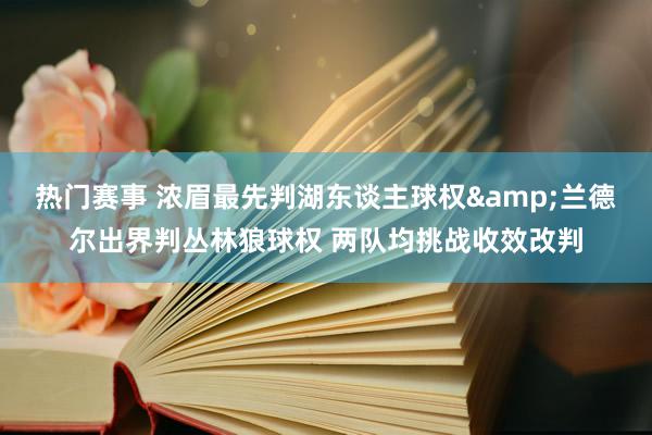 热门赛事 浓眉最先判湖东谈主球权&兰德尔出界判丛林狼球权 两队均挑战收效改判