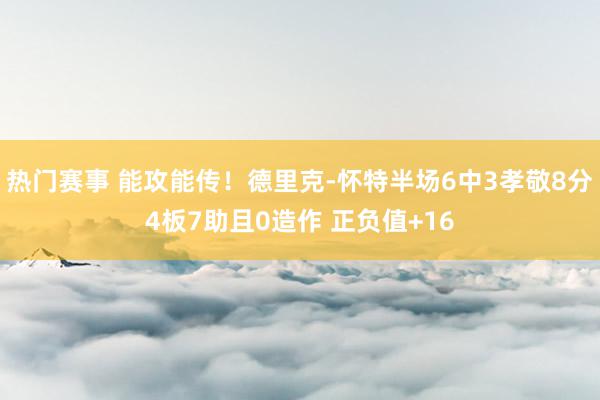 热门赛事 能攻能传！德里克-怀特半场6中3孝敬8分4板7助且0造作 正负值+16