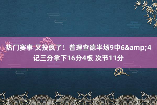 热门赛事 又投疯了！普理查德半场9中6&4记三分拿下16分4板 次节11分