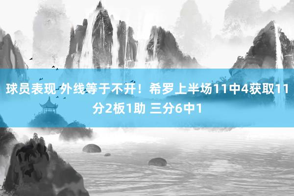 球员表现 外线等于不开！希罗上半场11中4获取11分2板1助 三分6中1