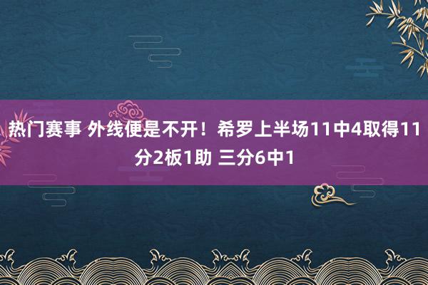 热门赛事 外线便是不开！希罗上半场11中4取得11分2板1助 三分6中1