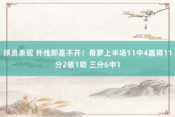 球员表现 外线即是不开！希罗上半场11中4赢得11分2板1助 三分6中1