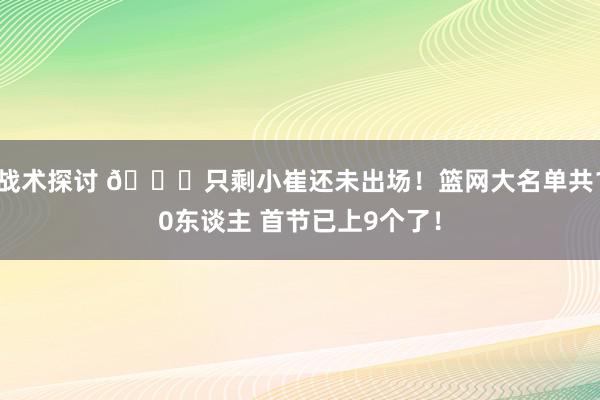 战术探讨 👀只剩小崔还未出场！篮网大名单共10东谈主 首节已上9个了！