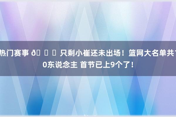 热门赛事 👀只剩小崔还未出场！篮网大名单共10东说念主 首节已上9个了！