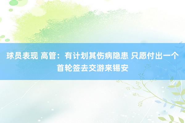 球员表现 高管：有计划其伤病隐患 只愿付出一个首轮签去交游来锡安