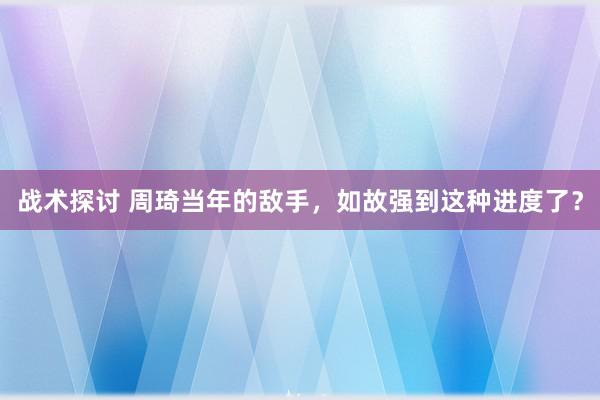 战术探讨 周琦当年的敌手，如故强到这种进度了？