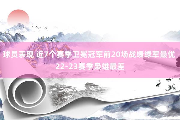 球员表现 近7个赛季卫冕冠军前20场战绩绿军最优 22-23赛季枭雄最差