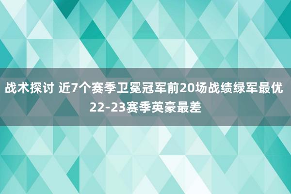 战术探讨 近7个赛季卫冕冠军前20场战绩绿军最优 22-23赛季英豪最差