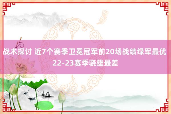 战术探讨 近7个赛季卫冕冠军前20场战绩绿军最优 22-23赛季骁雄最差