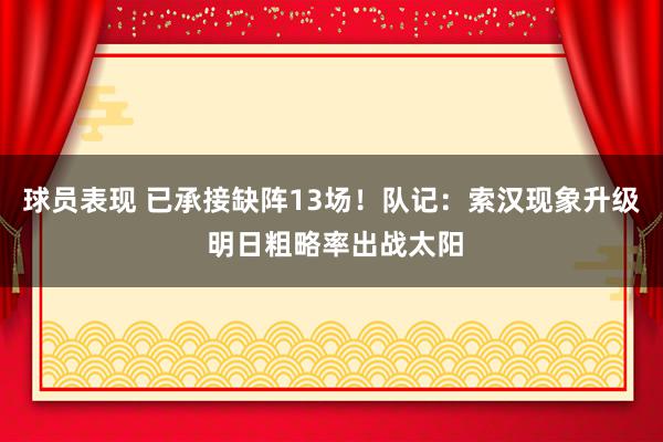 球员表现 已承接缺阵13场！队记：索汉现象升级 明日粗略率出战太阳