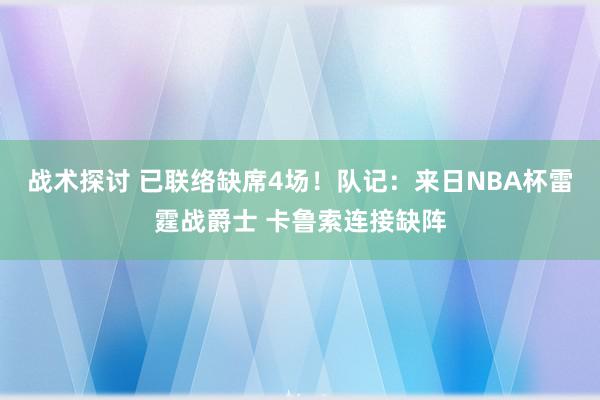 战术探讨 已联络缺席4场！队记：来日NBA杯雷霆战爵士 卡鲁索连接缺阵