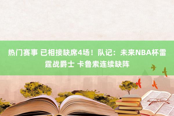 热门赛事 已相接缺席4场！队记：未来NBA杯雷霆战爵士 卡鲁索连续缺阵