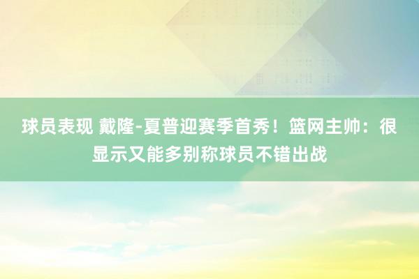 球员表现 戴隆-夏普迎赛季首秀！篮网主帅：很显示又能多别称球员不错出战