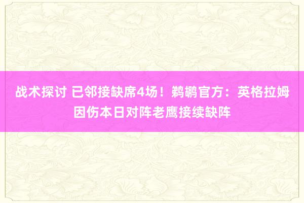 战术探讨 已邻接缺席4场！鹈鹕官方：英格拉姆因伤本日对阵老鹰接续缺阵