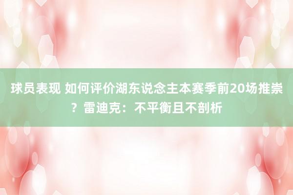 球员表现 如何评价湖东说念主本赛季前20场推崇？雷迪克：不平衡且不剖析