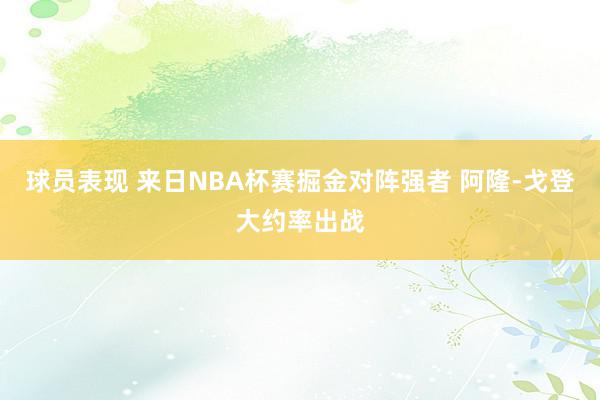 球员表现 来日NBA杯赛掘金对阵强者 阿隆-戈登大约率出战