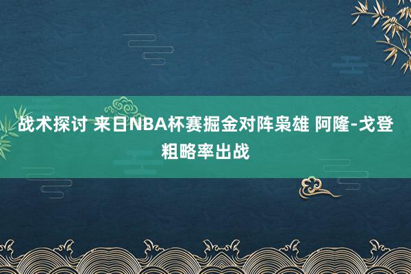 战术探讨 来日NBA杯赛掘金对阵枭雄 阿隆-戈登粗略率出战