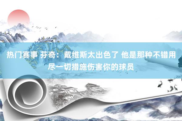 热门赛事 芬奇：戴维斯太出色了 他是那种不错用尽一切措施伤害你的球员