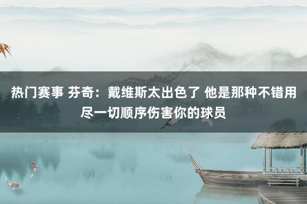 热门赛事 芬奇：戴维斯太出色了 他是那种不错用尽一切顺序伤害你的球员